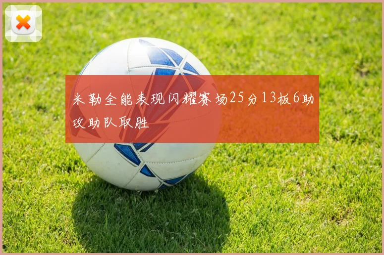 米勒全能表现闪耀赛场25分13板6助攻助队取胜