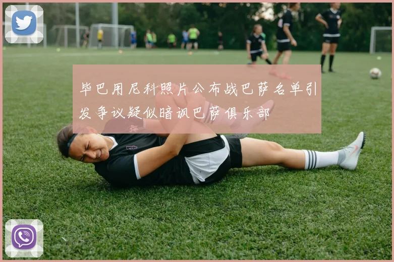 毕巴用尼科照片公布战巴萨名单引发争议疑似暗讽巴萨俱乐部