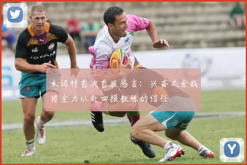 米诺特首次首发感言:兴奋之余我将全力以赴回报教练的信任