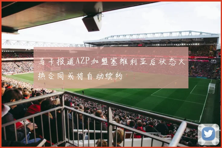 马卡报道AZP加盟塞维利亚后状态火热合同或将自动续约
