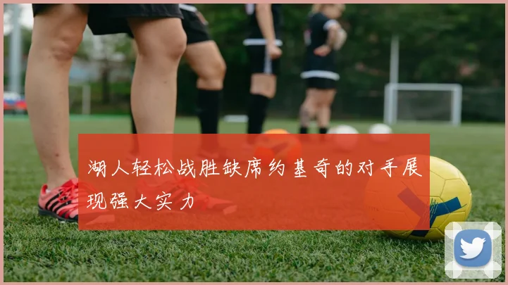 湖人轻松战胜缺席约基奇的对手展现强大实力