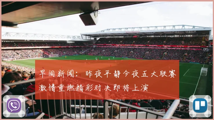 早间新闻：昨夜平静今夜五大联赛激情重燃精彩对决即将上演