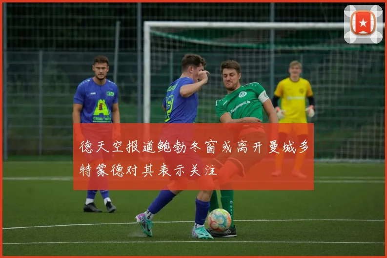 德天空报道鲍勃冬窗或离开曼城多特蒙德对其表示关注