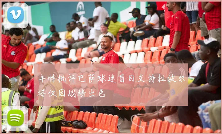 丰特批评巴萨球迷盲目支持拉波尔塔仅因战绩出色
